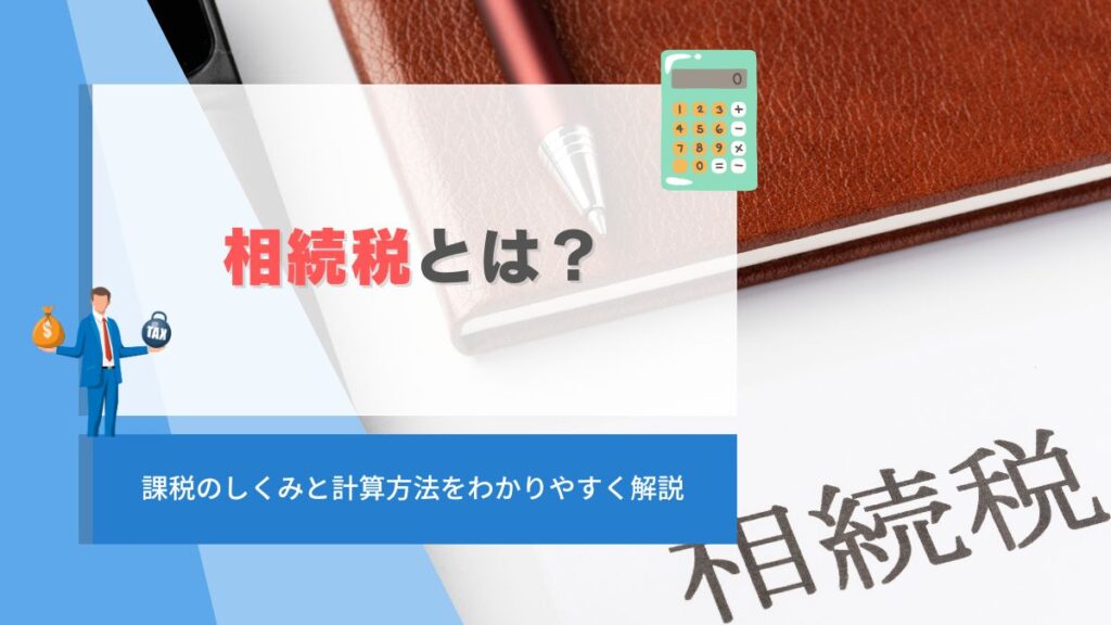 相続税とは？課税のしくみと計算方法をわかりやすく解説