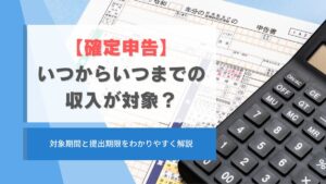 確定申告はいつからいつまでの収入が対象？期間と期限を解説
